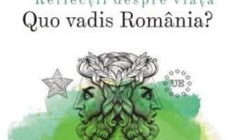 Cartea Reflectii despre viata. Quo vadis Romania? – Emil Horomnea (download, pret, reducere)