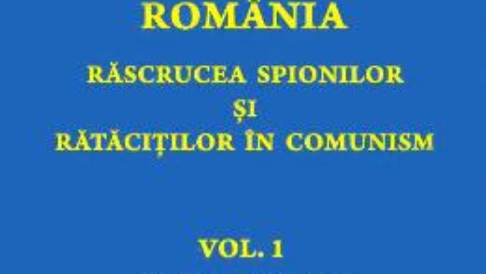 Cartea Romania. Rascrucea spionilor si ratacitilor in comunism Vol.1: Valuri de spioni – Adrian Eugen Cristea (download, pret, reducere)