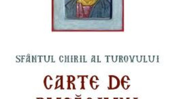 Cartea Carte de rugaciuni pentru zilele saptamanii – Sfantul Chiril al Turovului (download, pret, reducere)