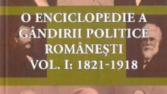 Cartea O enciclopedie a gandirii politice romanesti Vol.1: 1821-1918 (download, pret, reducere)