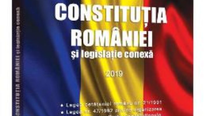 Cartea Constitutia Romaniei si legislatie conexa ed.2019 (download, pret, reducere)