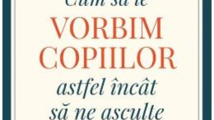 Cartea Cum sa le vorbim copiilor astfel incat sa ne asculte – Joanna Faber, Julie King (download, pret, reducere)