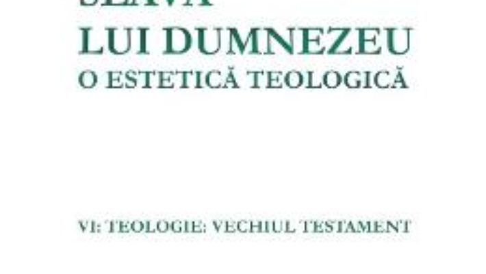 Cartea Slava lui Dumnezeu: o estetica teologica. Vol. VI: Teologie. Vechiul testament – Hans Urs von Balthasar (download, pret, reducere)