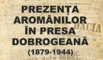 Cartea Prezenta aromanilor in presa dobrogeana (1879-1944) – Maria Pariza (download, pret, reducere)