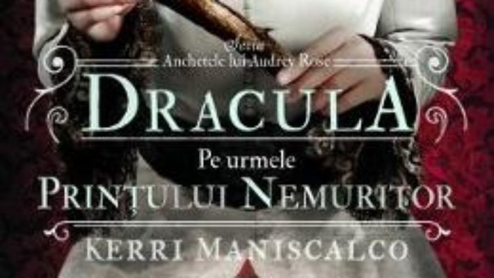 Cartea Dracula. Pe urmele printului nemuritor. Seria Anchetele lui Audrey Rose. Vol. 2 – Kerri Maniscalco (download, pret, reducere)