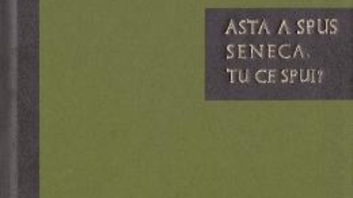 Cartea Asta a spus Seneca. Tu ce spui? – Seneca (download, pret, reducere)