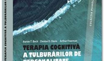 Cartea Terapia cognitiva a tulburarilor de personalitate – Aaron T. Beck, Denise D. Davis, Arthur Freeman (download, pret, reducere)