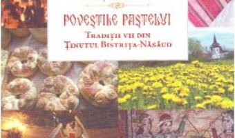 Cartea Povestile Pastelui. Traditii vii din tinutul Bistrita-Nasaud – Menut Maximinian (download, pret, reducere)