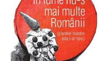 Cartea In lume nu-s mai multe Romanii (planetei noastre asta i-ar lipsi) – Radu Paraschivescu (download, pret, reducere)