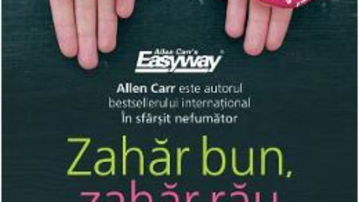 Cartea Zahar bun, zahar rau. Metoda usoara a lui Allen Carr – Allen Carr (download, pret, reducere)