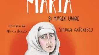 Cartea Regina Maria si Marea Unire – Simona Antonescu, Alexia Udriste (download, pret, reducere)