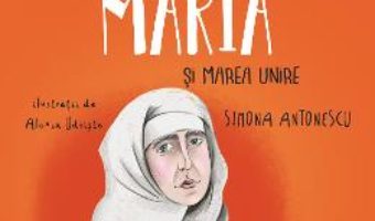 Cartea Regina Maria si Marea Unire – Simona Antonescu, Alexia Udriste (download, pret, reducere)