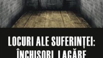 Cartea Locuri ale suferintei: inchisori, lagare si colonii (download, pret, reducere)