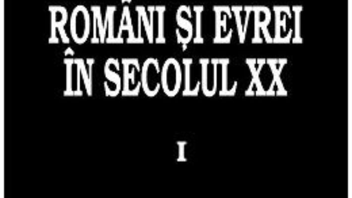 Cartea Romani si evrei in secolul XX. Vol.1 – Petre Turlea (download, pret, reducere)