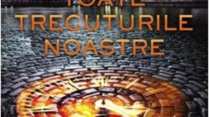 Cartea Toate trecuturile noastre – Cristin Terrill (download, pret, reducere)