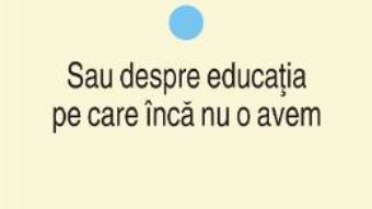 Cartea Educatie si putere vol.1: Sau despre educatia pe care inca nu o avem – Lazar Vlasceanu (download, pret, reducere)