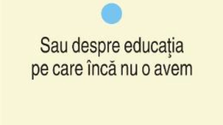 Cartea Educatie si putere vol.1: Sau despre educatia pe care inca nu o avem – Lazar Vlasceanu (download, pret, reducere)