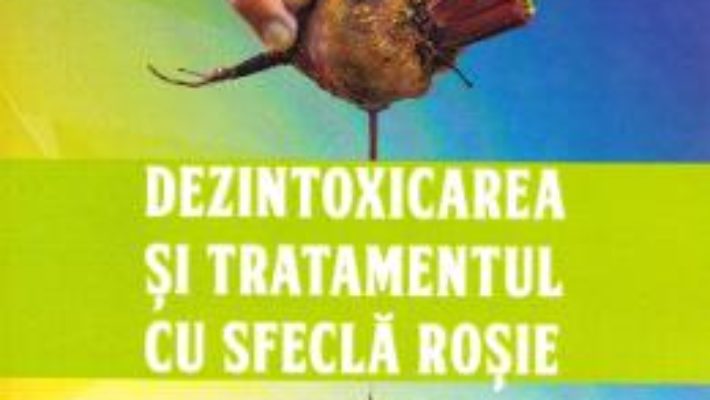 Cartea Dezintoxicarea si tratamentul cu sfecla rosie – Ghetu Gheorghe (download, pret, reducere)