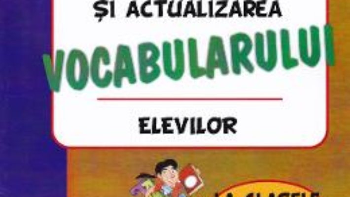 Cartea Imbogatirea, fixarea si actualizarea vocabularului elevilor – Clasele 2-4 – Iuliana Rastoaca (download, pret, reducere)