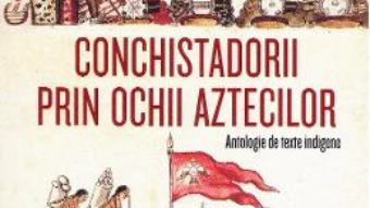 Cartea Conchistadorii prin ochii aztecilor – Miguel Leon-Portilla (download, pret, reducere)