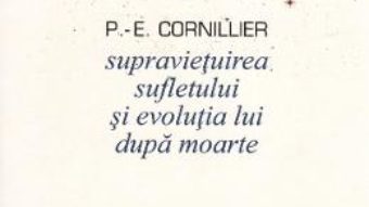 Cartea Supravietuirea sufletului si evolutia lui dupa moarte – P.-E. Cornillier (download, pret, reducere)