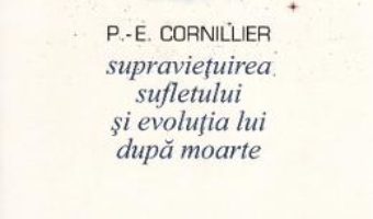 Cartea Supravietuirea sufletului si evolutia lui dupa moarte – P.-E. Cornillier (download, pret, reducere)