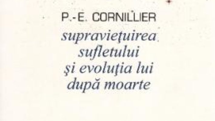 Cartea Supravietuirea sufletului si evolutia lui dupa moarte – P.-E. Cornillier (download, pret, reducere)