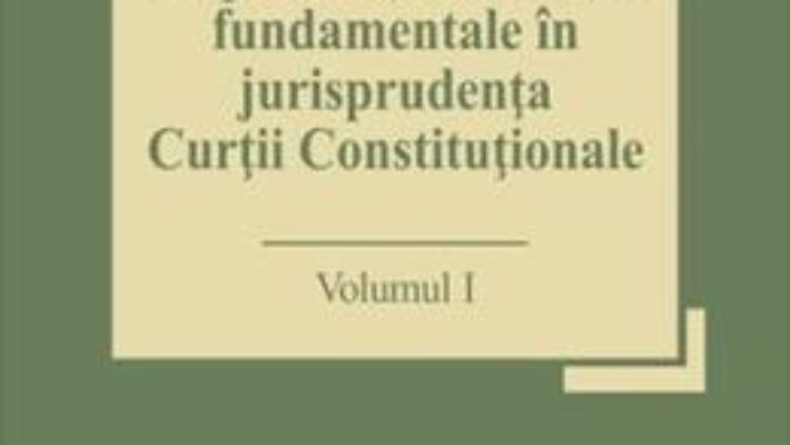 Cartea Drepturile si libertatile fundamentale in jurisprudenta Curtii Constitutionale Vol.1 – Marian Enache (download, pret, reducere)