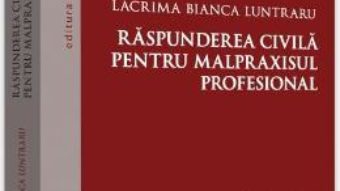 Cartea Raspunderea civila pentru malpraxisul profesional – Lacrima Bianca Luntraru (download, pret, reducere)