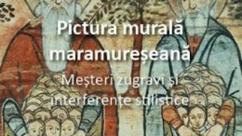 Cartea Pictura murala maramureseana. Mesteri zugravi si interferente stilistice – Anca Bratu (download, pret, reducere)