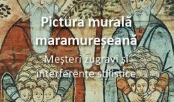 Cartea Pictura murala maramureseana. Mesteri zugravi si interferente stilistice – Anca Bratu (download, pret, reducere)