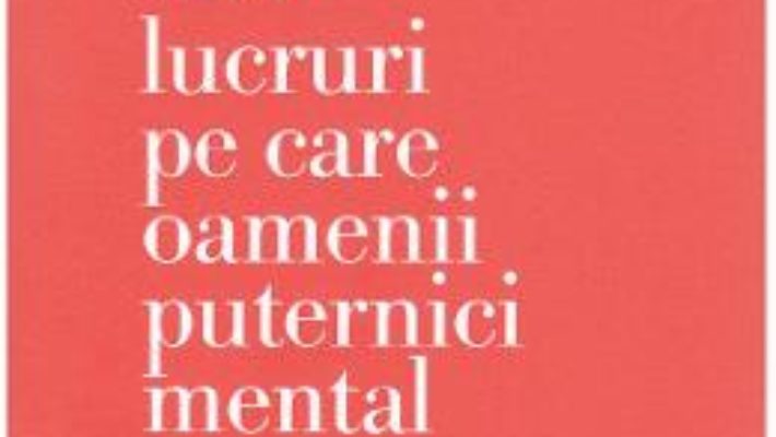 Cartea 13 lucruri pe care oamenii puternici mental NU le fac – Amy Morin (download, pret, reducere)