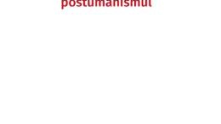 Cartea Postumanismul – Alex Ciorogar (download, pret, reducere)