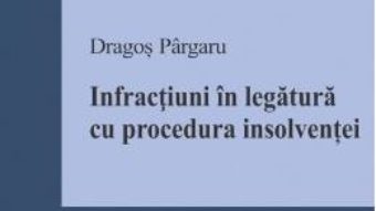 Cartea Infractiuni in legatura cu procedura insolventei – Dragos Pargaru (download, pret, reducere)