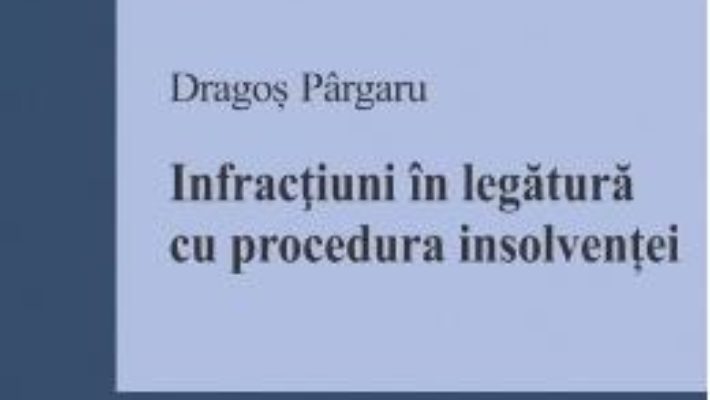 Cartea Infractiuni in legatura cu procedura insolventei – Dragos Pargaru (download, pret, reducere)