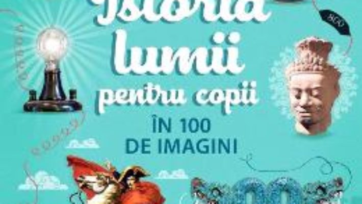 Cartea Istoria lumii pentru copii in 100 de imagini – Rob Lloyd Jones (download, pret, reducere)