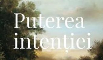 Cartea Puterea intentiei Ed. 3 – Wayne W. Dyer (download, pret, reducere)