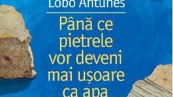 Cartea Pana ce pietrele vor deveni mai usoare ca apa – Antonio Lobo Antunes (download, pret, reducere)