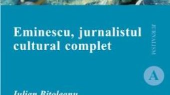 Cartea Eminescu, jurnalistul cultural complet – Iulian Bitoleanu (download, pret, reducere)