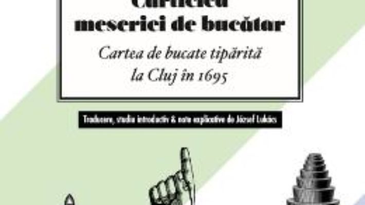 Cartea Carticica meseriei de bucatar. Carte de bucate tiparita la Cluj in 1695 (download, pret, reducere)