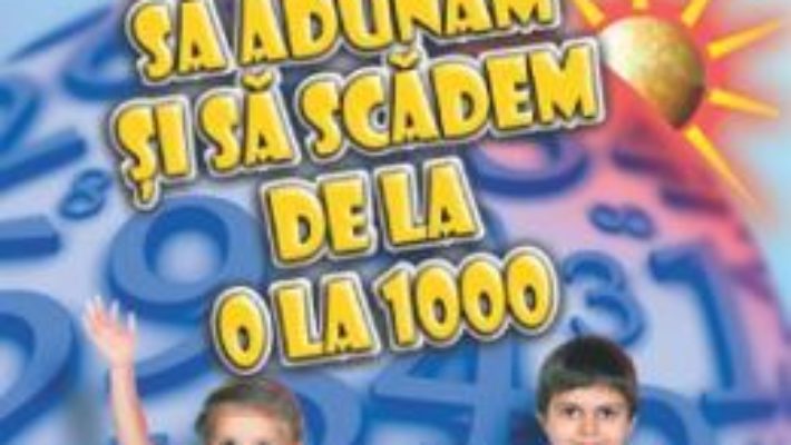 Cartea Sa invatam sa adunam si sa scadem de la 0 la 1000 – Clasa 2 – Gheorghe Adalbert Schneider (download, pret, reducere)