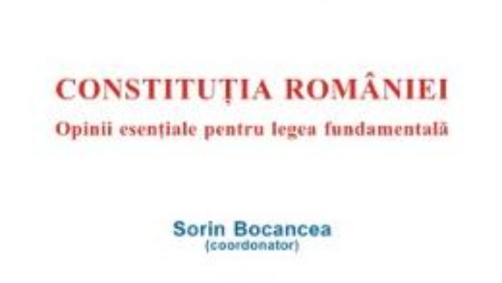 Cartea Constitutia Romaniei – Sorin Bocancea (download, pret, reducere)