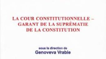 Cartea La Cour Constitutionnelle – garant de la suprematie de la constitution – Genoveva Vrabie (download, pret, reducere)