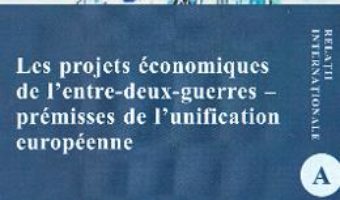 Cartea Les projets economiques de l’entre-deux-guerres – premisses de l’unification europeenne – Mihaela-Loredana Nabar (download, pret, reducere)