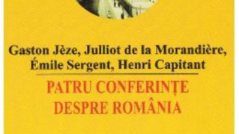 Cartea Patru conferinte despre Romania – Gaston Jeze, Julliot de la Morandiere, Emile Sergent (download, pret, reducere)