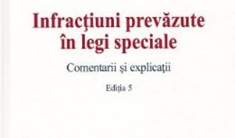 Cartea Infractiuni prevazute in legi speciale. Comentarii si explicatii Ed.5 – Mirela Gorunescu, Norel Neagu, Dominic George Pop (download, pret, reducere)