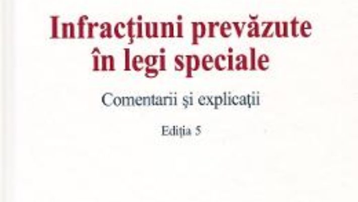 Cartea Infractiuni prevazute in legi speciale. Comentarii si explicatii Ed.5 – Mirela Gorunescu, Norel Neagu, Dominic George Pop (download, pret, reducere)