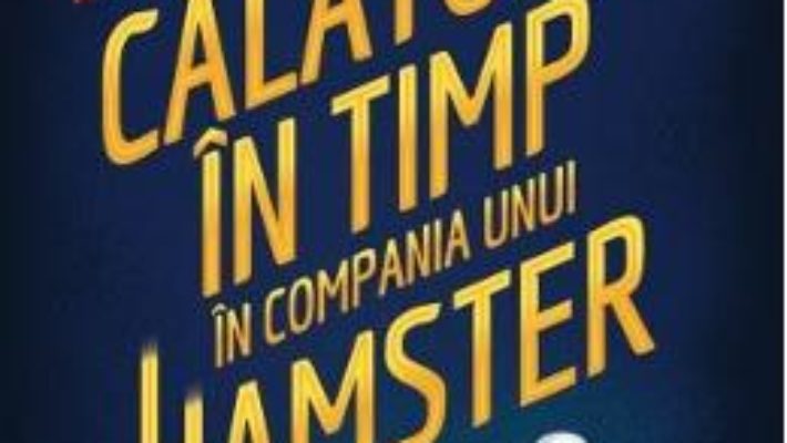 Cartea Calatorie in timp in compania unui hamster – Ross Welford (download, pret, reducere)