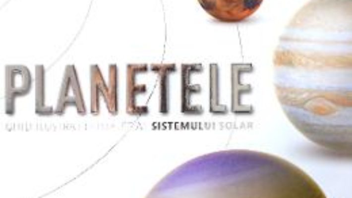 Cartea Planetele. Ghid ilustrat complet al sistemului solar (download, pret, reducere)