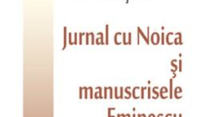 Cartea Jurnal cu Noica si manuscrisele Eminescu – Valentin Cosereanu (download, pret, reducere)